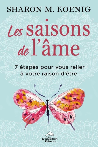 Les saisons de l'âme - 7 Étapes Pour Vous Relier À Votre Raison D'Être - Sharon M. Koenig