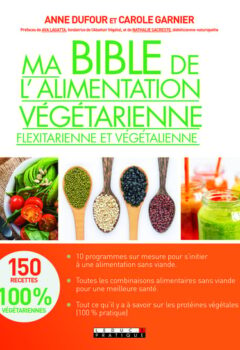 Ma bible de l'alimentation végétarienne, flexitarienne et végétalienne - 150 Recettes 100% Végétariennes - Anne Dufour, Carole Garnier