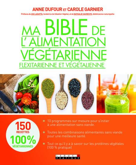 Ma bible de l'alimentation végétarienne, flexitarienne et végétalienne - 150 Recettes 100% Végétariennes - Anne Dufour, Carole Garnier