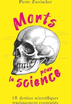 Morts pour la science - 68 Destins Scientifiques Tragiquement Contrariés - Pierre Zweiacker