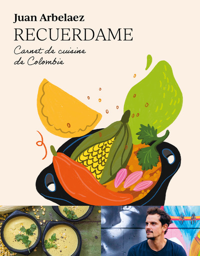 Recuerdame : Carnet de cuisine de Colombie - Juan Arbelaez