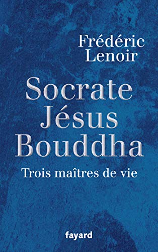 Socrate, Jésus, Bouddha - Trois maîtres de vie - Frédéric Lenoir