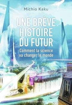 Une brève histoire du futur - Comment la science va changer le monde - Michio Kaku