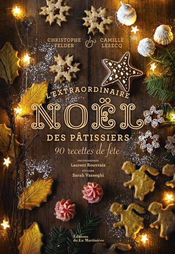 L'Extraordinaire Noël des pâtissiers - 90 Recettes De Fête - Christophe Felder, Camille Lesecq, Philippe Toinard