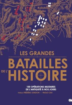 Les grandes batailles de l'Histoire - Les 100 plus grandes opérations militaires de l'Antiquité à nos jours - Paolo Cau, Nicola Labanca