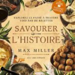 Savourer l'Histoire - Explorez le passé à travers 4 000 ans de recettes - Max Miller, Ann Volkwein