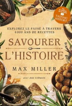 Savourer l'Histoire - Explorez le passé à travers 4 000 ans de recettes - Max Miller, Ann Volkwein