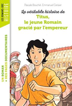 La véritable histoire de Titus, le jeune Romain grâcié par l'empereur - Pascale Bouchie