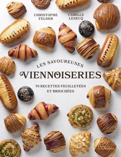 Les Savoureuses viennoiseries des pâtissiers - 60 Recettes Feuilletées Et Briochées - Christophe Felder, Camille Lesecq