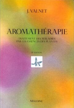 Aromathérapie - Traitement des maladies par les essences des plantes - Jean Valnet