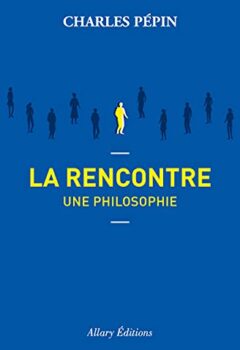 La rencontre, une philosophie - Charles Pépin