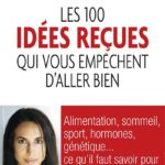 Les 100 idées reçues qui vous empêchent d'aller bien - Alimentation, sommeil, sport, hormones, génétique et bactéries : ce qu'il faut savoir pour être en bonne santé - Alexandra Dalu